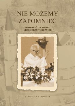 Nie możemy zapomnieć. Opowieść o księdzu Grzegorzu Turczynie