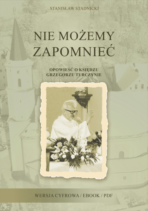 eBook - Nie możemy zapomnieć. Opowieść o księdzu Grzegorzu Turczynie - wersja pdf eBook - Nie możemy zapomnieć. Opowieść o księdzu Grzegorzu Turczynie - wersja pdf